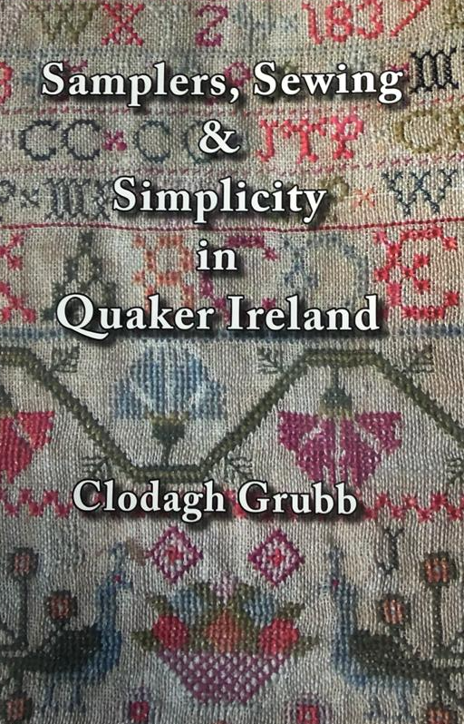 Samplers, Sewing & Simplicity In Quaker Ireland By Clodagh Grubb